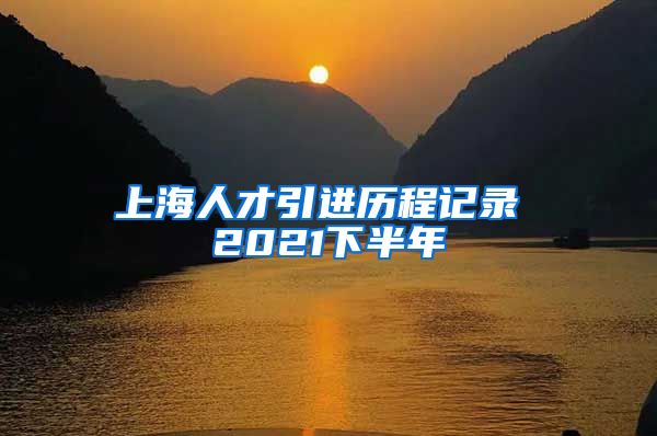 上海人才引进历程记录 2021下半年