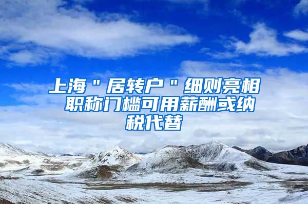 上海＂居转户＂细则亮相 职称门槛可用薪酬或纳税代替