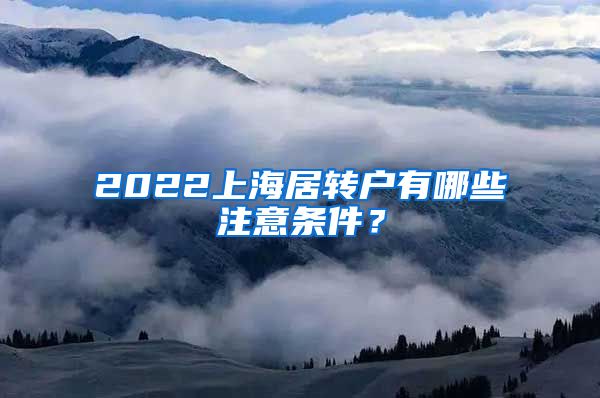 2022上海居转户有哪些注意条件？