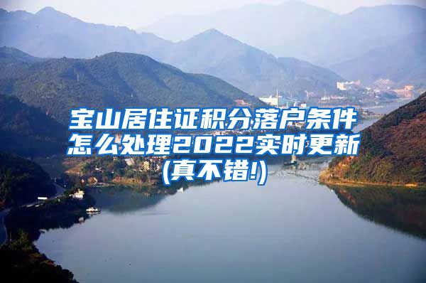 宝山居住证积分落户条件怎么处理2022实时更新(真不错!)