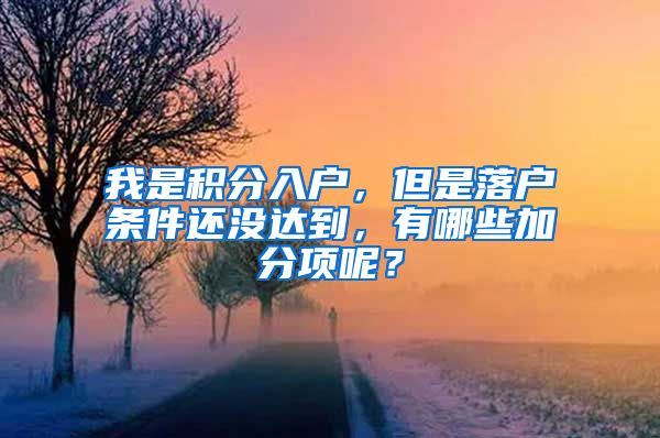 我是积分入户，但是落户条件还没达到，有哪些加分项呢？