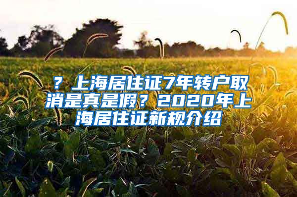 ？上海居住证7年转户取消是真是假？2020年上海居住证新规介绍