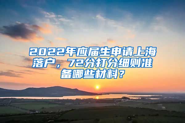 2022年应届生申请上海落户，72分打分细则准备哪些材料？