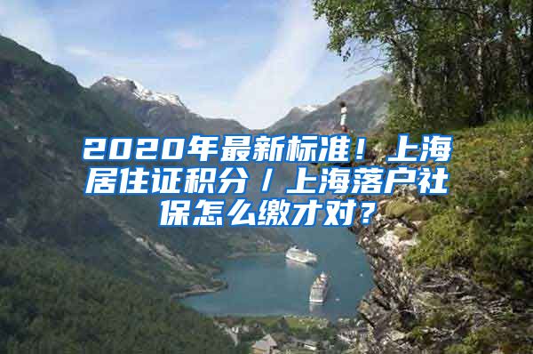 2020年最新标准！上海居住证积分／上海落户社保怎么缴才对？