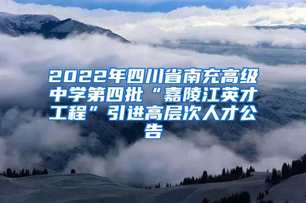 2022年四川省南充高级中学第四批“嘉陵江英才工程”引进高层次人才公告