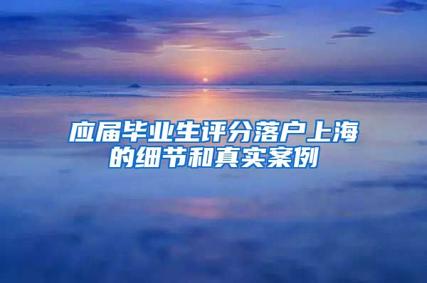 应届毕业生评分落户上海的细节和真实案例