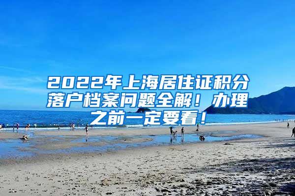 2022年上海居住证积分落户档案问题全解！办理之前一定要看！