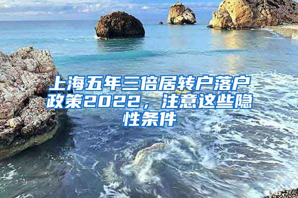 上海五年三倍居转户落户政策2022，注意这些隐性条件