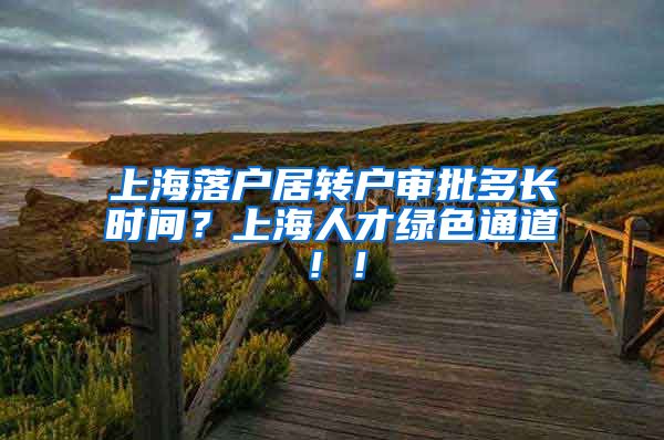 上海落户居转户审批多长时间？上海人才绿色通道！！