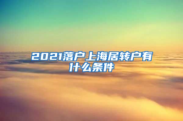 2021落户上海居转户有什么条件