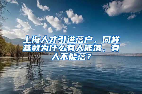 上海人才引进落户，同样基数为什么有人能落，有人不能落？