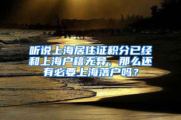 听说上海居住证积分已经和上海户籍无异，那么还有必要上海落户吗？