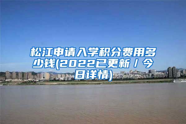 松江申请入学积分费用多少钱(2022已更新／今日详情)