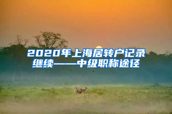 2020年上海居转户记录继续——中级职称途径