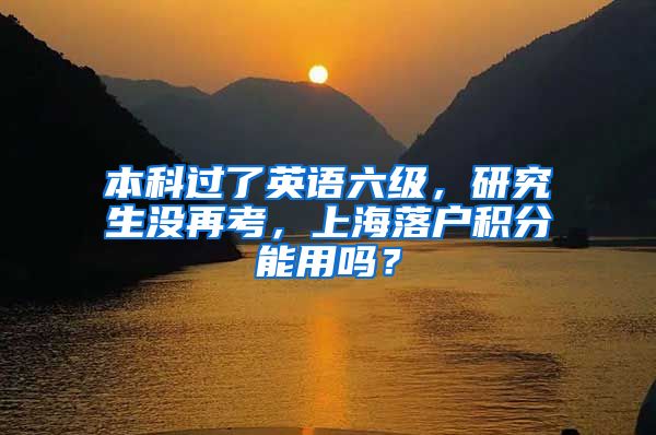 本科过了英语六级，研究生没再考，上海落户积分能用吗？