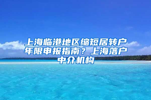 上海临港地区缩短居转户年限申报指南？上海落户中介机构