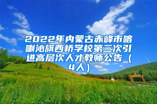 2022年内蒙古赤峰市喀喇沁旗西桥学校第三次引进高层次人才教师公告（4人）