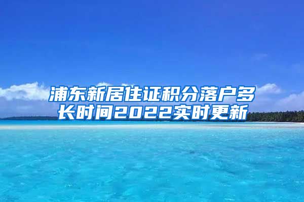 浦东新居住证积分落户多长时间2022实时更新