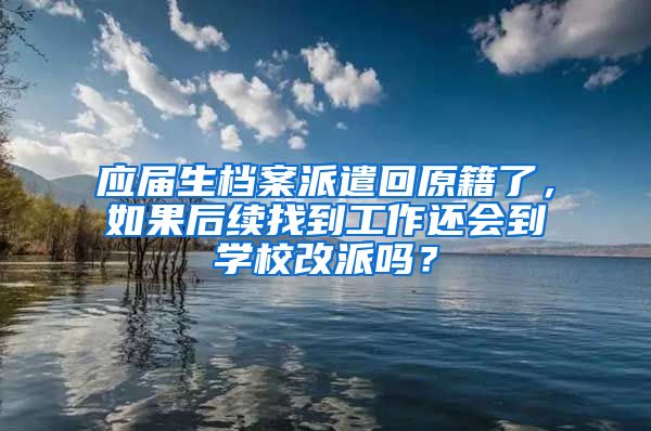 应届生档案派遣回原籍了，如果后续找到工作还会到学校改派吗？