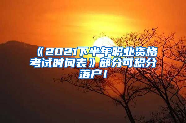 《2021下半年职业资格考试时间表》部分可积分落户！