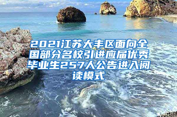 2021江苏大丰区面向全国部分名校引进应届优秀毕业生257人公告进入阅读模式