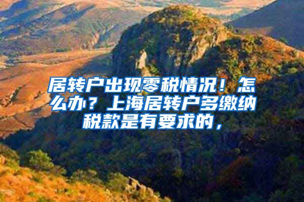 居转户出现零税情况！怎么办？上海居转户多缴纳税款是有要求的，