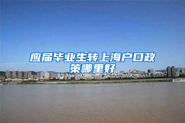 应届毕业生转上海户口政策哪里好