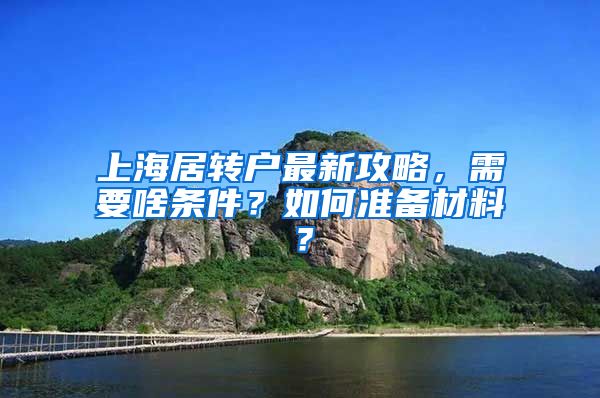 上海居转户最新攻略，需要啥条件？如何准备材料？