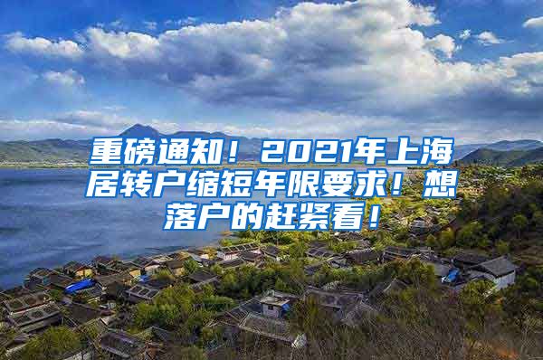重磅通知！2021年上海居转户缩短年限要求！想落户的赶紧看！