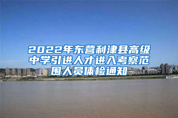 2022年东营利津县高级中学引进人才进入考察范围人员体检通知