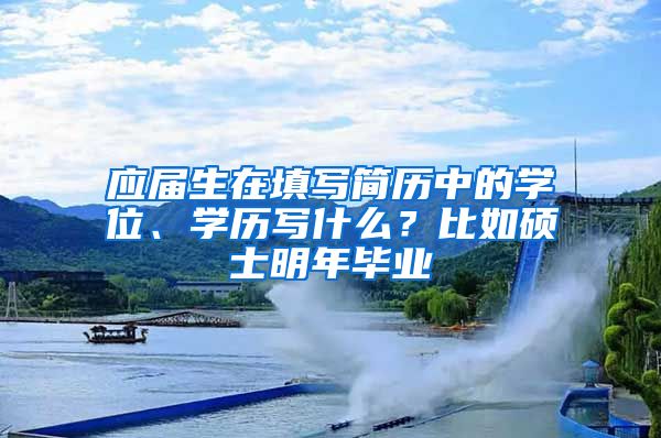 应届生在填写简历中的学位、学历写什么？比如硕士明年毕业