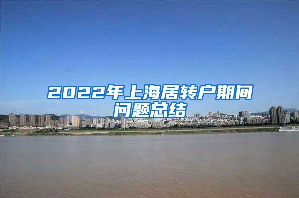 2022年上海居转户期间问题总结