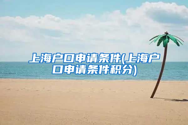 上海户口申请条件(上海户口申请条件积分)