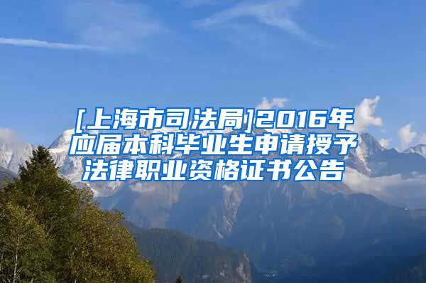 [上海市司法局]2016年应届本科毕业生申请授予法律职业资格证书公告