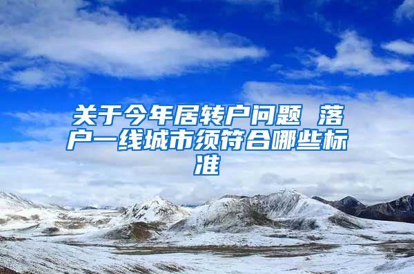 关于今年居转户问题 落户一线城市须符合哪些标准