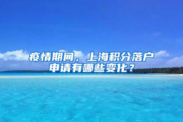 疫情期间，上海积分落户申请有哪些变化？