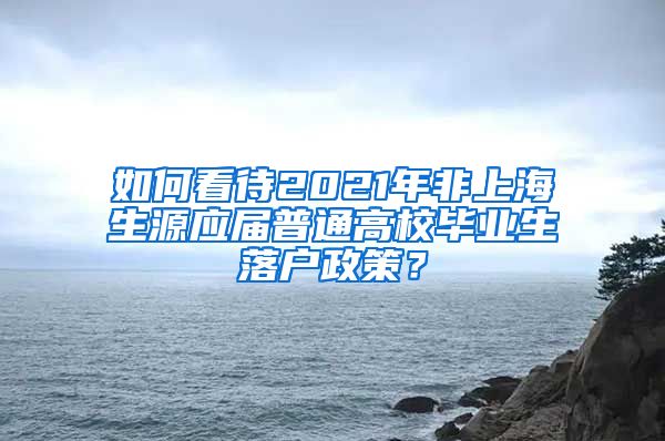 如何看待2021年非上海生源应届普通高校毕业生落户政策？