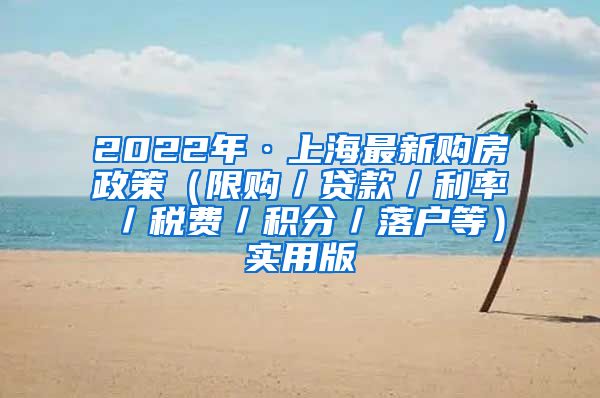 2022年·上海最新购房政策（限购／贷款／利率／税费／积分／落户等）实用版