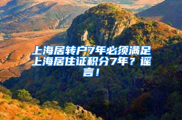 上海居转户7年必须满足上海居住证积分7年？谣言！