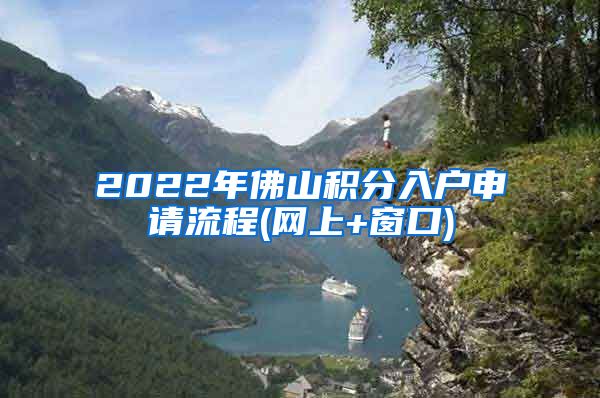 2022年佛山积分入户申请流程(网上+窗口)