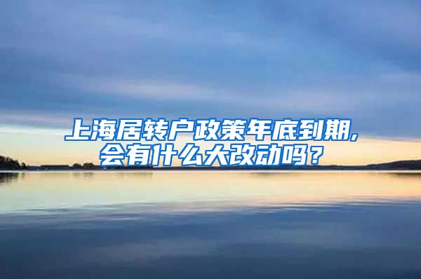 上海居转户政策年底到期,会有什么大改动吗？