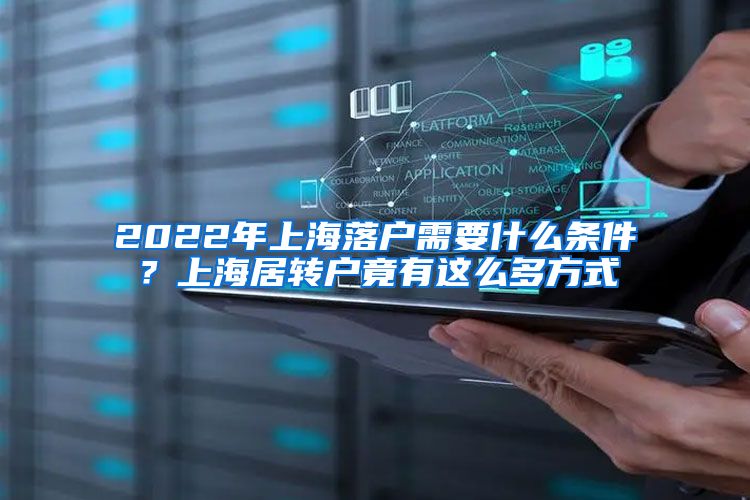 2022年上海落户需要什么条件？上海居转户竟有这么多方式