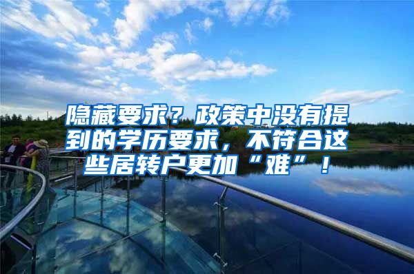 隐藏要求？政策中没有提到的学历要求，不符合这些居转户更加“难”！