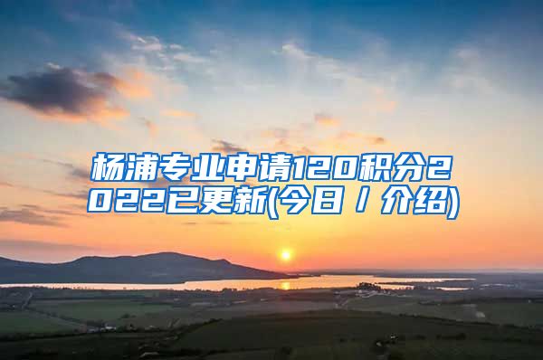 杨浦专业申请120积分2022已更新(今日／介绍)