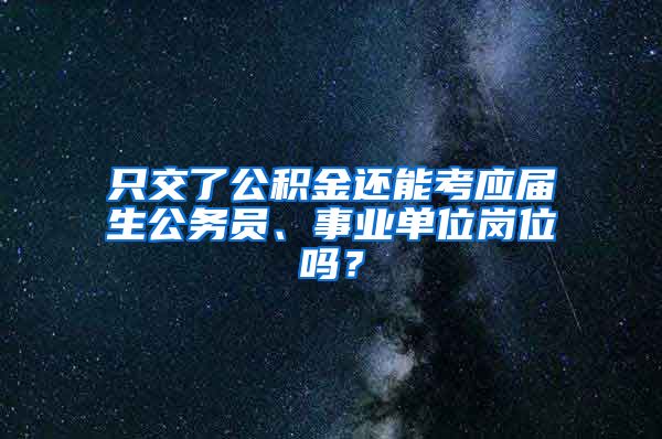 只交了公积金还能考应届生公务员、事业单位岗位吗？