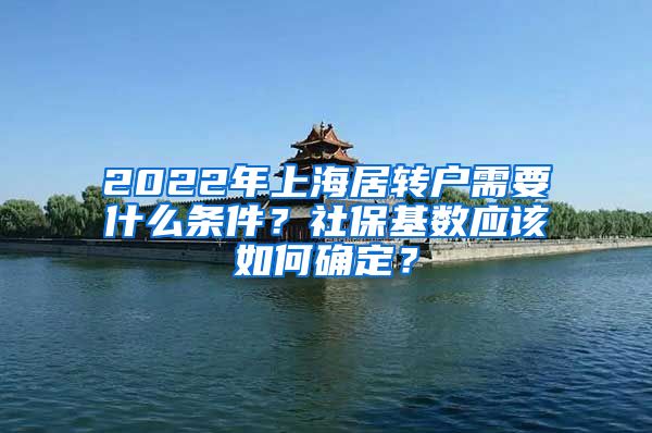 2022年上海居转户需要什么条件？社保基数应该如何确定？