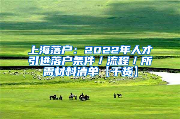 上海落户：2022年人才引进落户条件／流程／所需材料清单【干货】