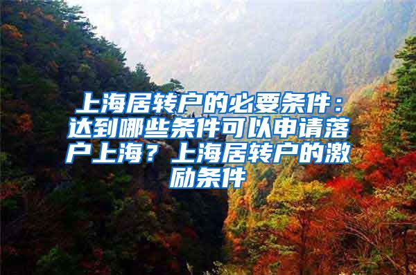 上海居转户的必要条件：达到哪些条件可以申请落户上海？上海居转户的激励条件