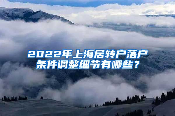 2022年上海居转户落户条件调整细节有哪些？