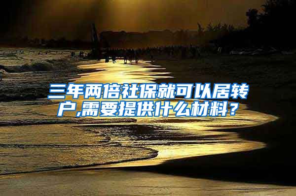 三年两倍社保就可以居转户,需要提供什么材料？